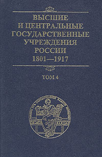 Высшие и центральные государственные учреждения России. 1801 - 1917гг. В 4 томах