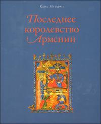 Мутафян К. Последнее королевство Армении. XII-XIV века